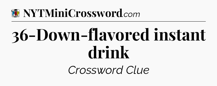 36-Down-flavored instant drink Crossword Clue