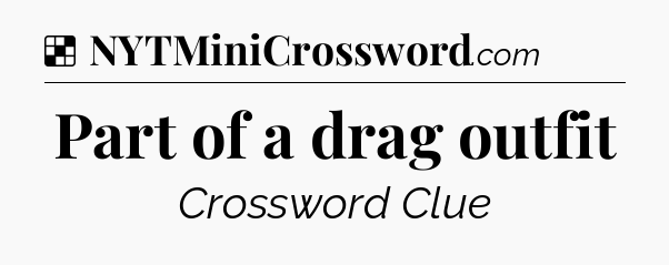 Solution: Part of a drag outfit - NYT Crossword