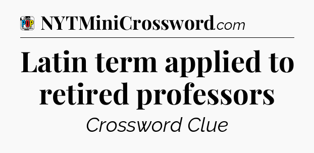 Latin term applied to retired professors Crossword Clue