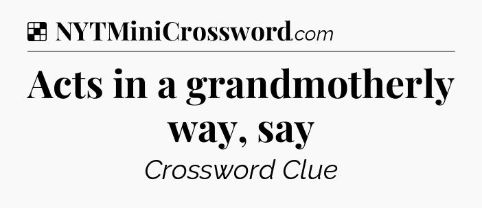 Solution: Acts in a grandmotherly way, say - NYT Crossword