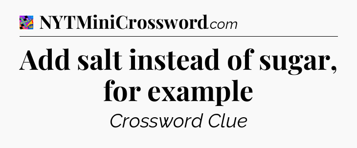 Add salt instead of sugar, for example Crossword Clue