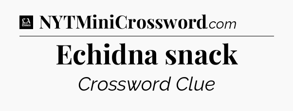 Echidna snack - LA Times Crossword