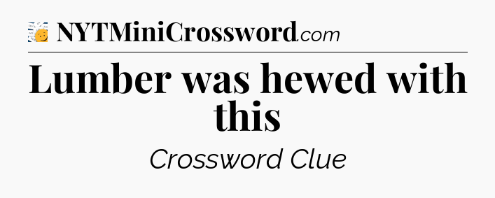 Lumber was hewed with this - 7 Little Words