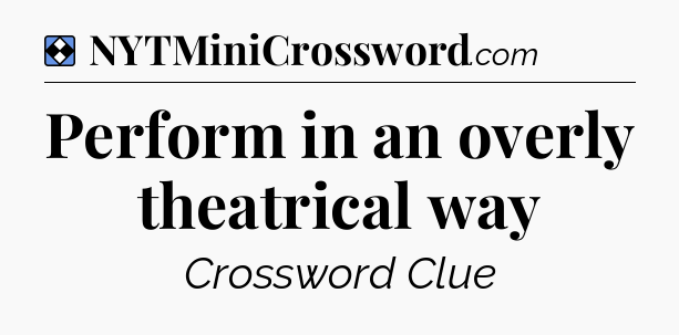 Solution: Perform in an overly theatrical way - NYT Mini Crossword