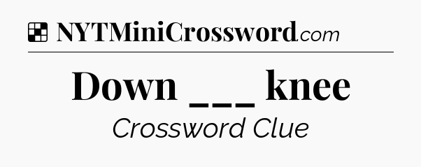 Solution: Down ___ knee - NYT Crossword