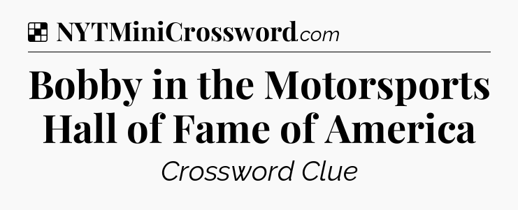 Solution: Bobby in the Motorsports Hall of Fame of America - NYT Crossword