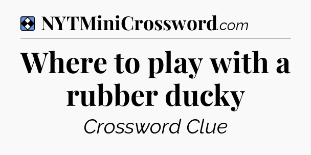 Solution: Where to play with a rubber ducky - NYT Mini Crossword