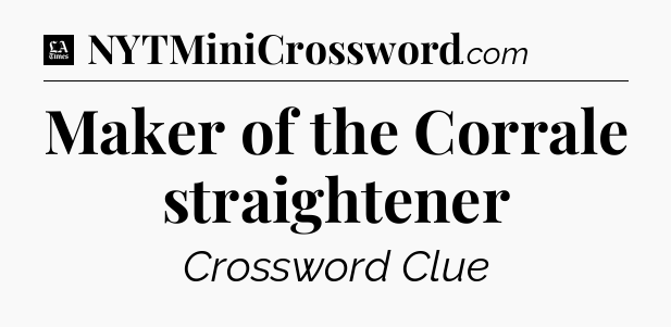 Maker of the Corrale straightener - LA Times Crossword