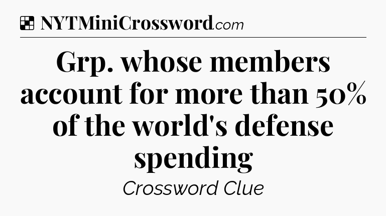 Solution: Grp. whose members account for more than 50% of the world's defense spending - NYT Crossword