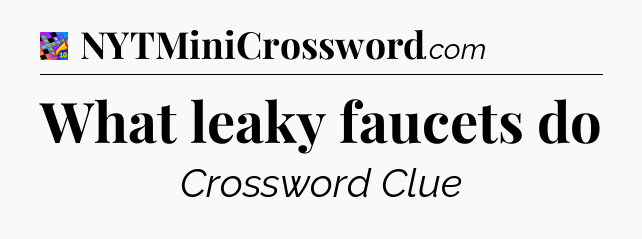 What leaky faucets do Crossword Clue