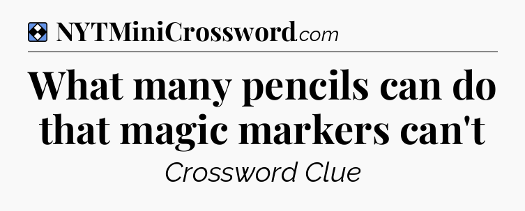 Solution: What many pencils can do that magic markers can't - NYT Mini Crossword