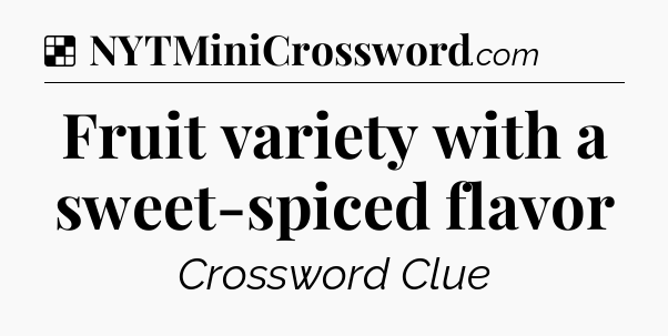 Solution: Fruit variety with a sweet-spiced flavor - NYT Crossword