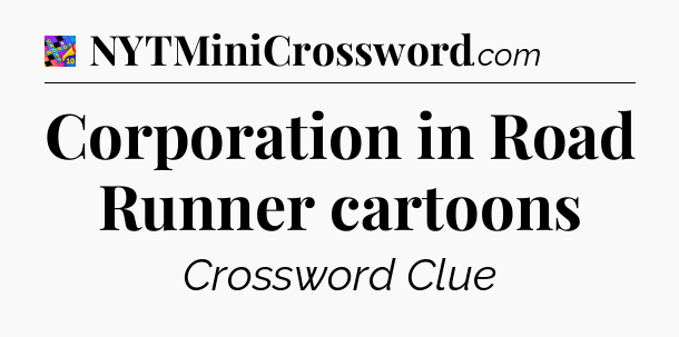 Corporation in Road Runner cartoons Crossword Clue