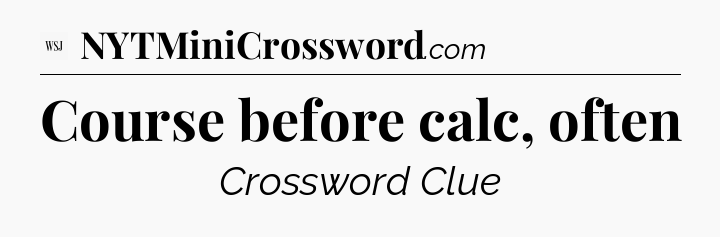 Course before calc, often - WSJ Crossword