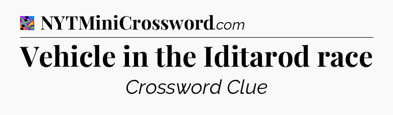 Vehicle in the Iditarod race Crossword Clue