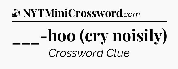 ___-hoo (cry noisily) - Daily Themed Classic Crossword