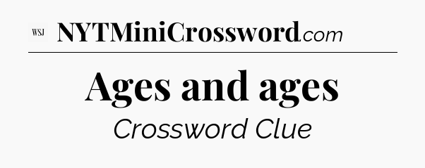 Ages and ages - WSJ Crossword