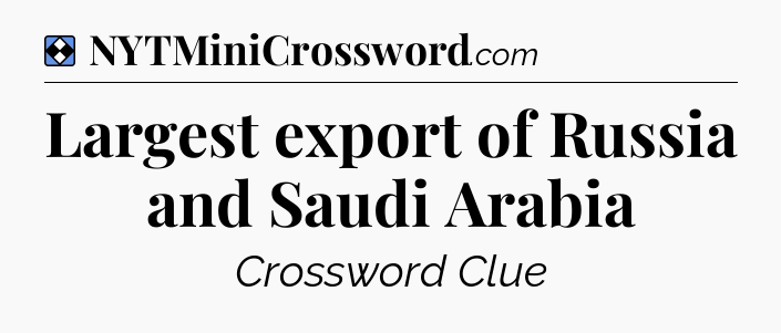 Solution: Largest export of Russia and Saudi Arabia - NYT Mini Crossword