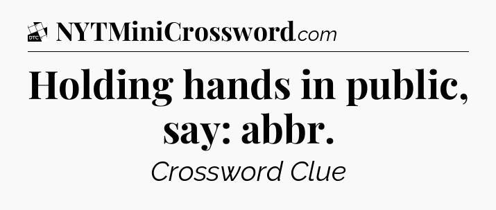 Holding hands in public, say: abbr - Daily Themed Classic Crossword
