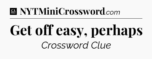 Get off easy, perhaps - LA Times Crossword