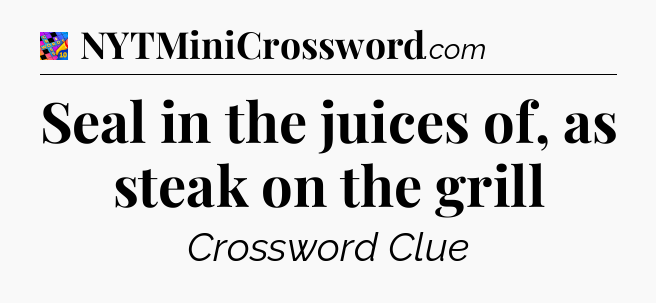 Seal in the juices of, as steak on the grill Crossword Clue