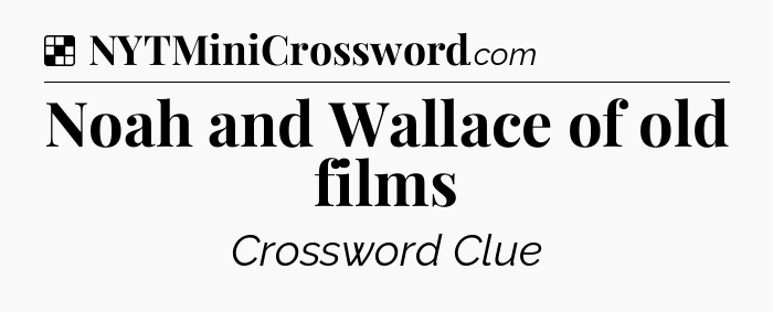 Solution: Noah and Wallace of old films - NYT Crossword