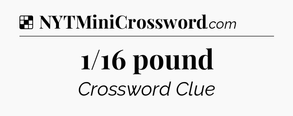 Solution: 1/16 pound - NYT Crossword