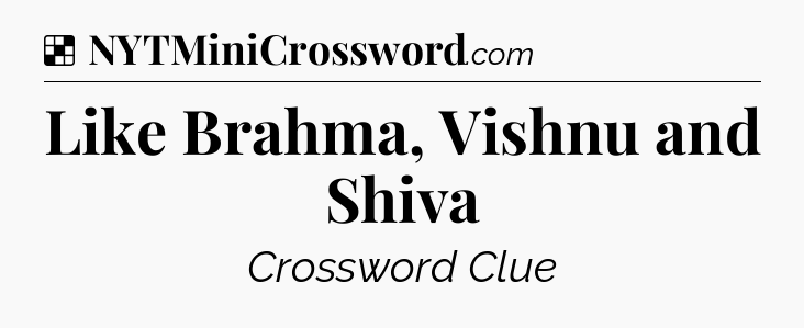Solution: Like Brahma, Vishnu and Shiva - NYT Crossword