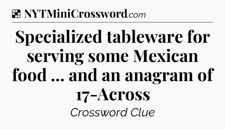 Solution: Specialized tableware for serving some Mexican food … and an anagram of 17-Across - NYT Crossword