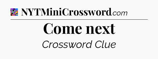Come next Crossword Clue