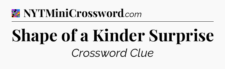 Shape of a Kinder Surprise Crossword Clue