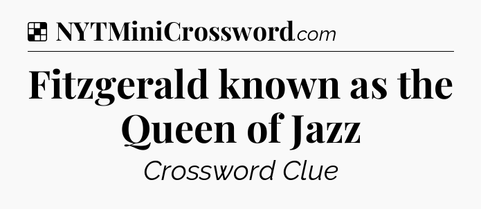 Solution: Fitzgerald known as the Queen of Jazz - NYT Crossword