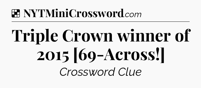 Solution: Triple Crown winner of 2015 [69-Across!] - NYT Crossword