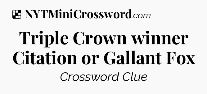 Solution: Triple Crown winner Citation or Gallant Fox - NYT Crossword