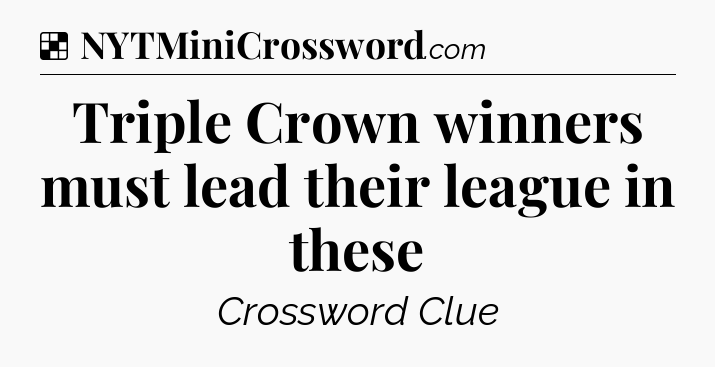 Solution: Triple Crown winners must lead their league in these - NYT Crossword