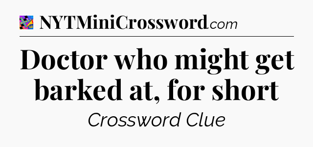 Doctor who might get barked at, for short Crossword Clue