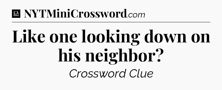 Like one looking down on his neighbor - LA Times Crossword
