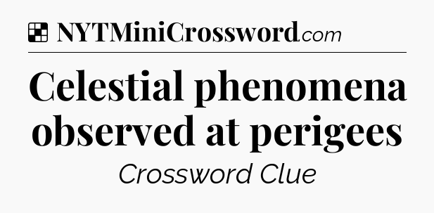 Solution: Celestial phenomena observed at perigees - NYT Crossword