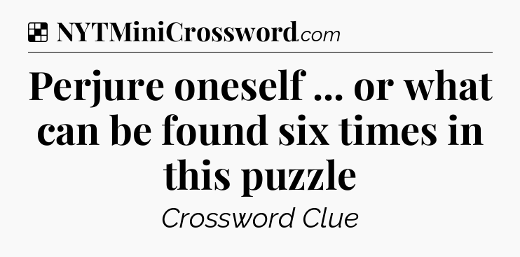 Solution: Perjure oneself ... or what can be found six times in this puzzle - NYT Crossword