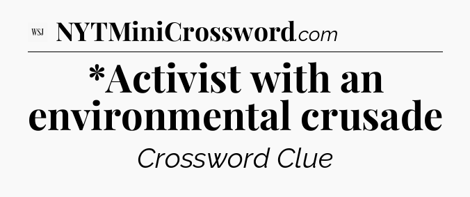 *Activist with an environmental crusade - WSJ Crossword