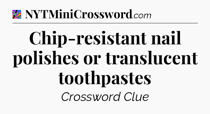 Chip-resistant nail polishes or translucent toothpastes Crossword Clue