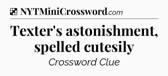 Solution: Texter's astonishment, spelled cutesily - NYT Crossword