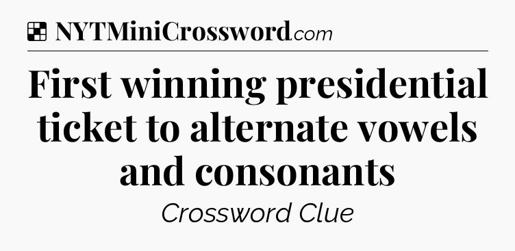 Solution: First winning presidential ticket to alternate vowels and consonants - NYT Crossword