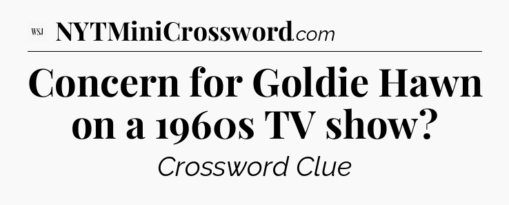 Concern for Goldie Hawn on a 1960s TV show - WSJ Crossword