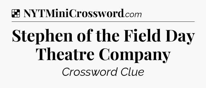 Solution: Stephen of the Field Day Theatre Company - NYT Crossword