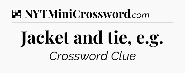 Solution: Jacket and tie, e.g - NYT Crossword