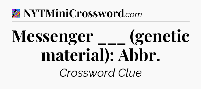 Messenger ___ (genetic material): Abbr Crossword Clue