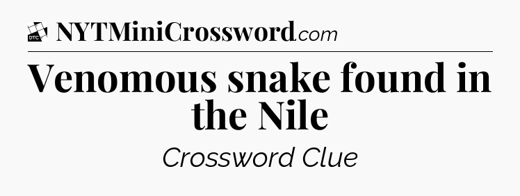 Venomous snake found in the Nile - Daily Themed Classic Crossword