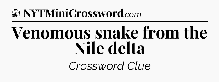 Venomous snake from the Nile delta - Daily Themed Classic Crossword