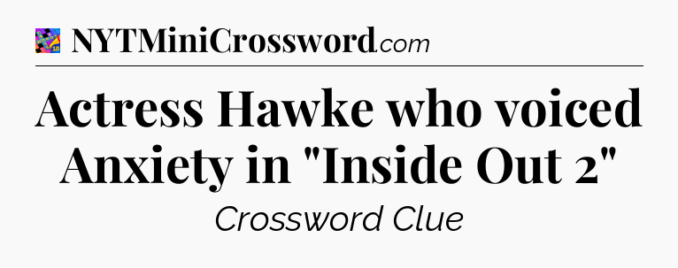 Actress Hawke who voiced Anxiety in 